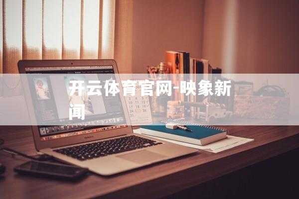 开云体育官网-映象新闻